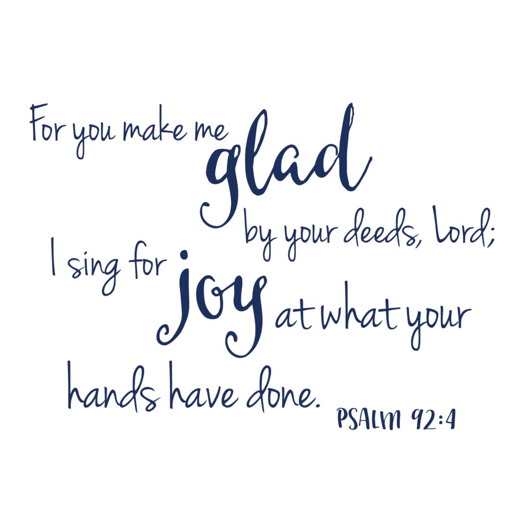 CUSTOM - Psalm 92:4 For you make me glad by your deeds, Lord; I sing ...